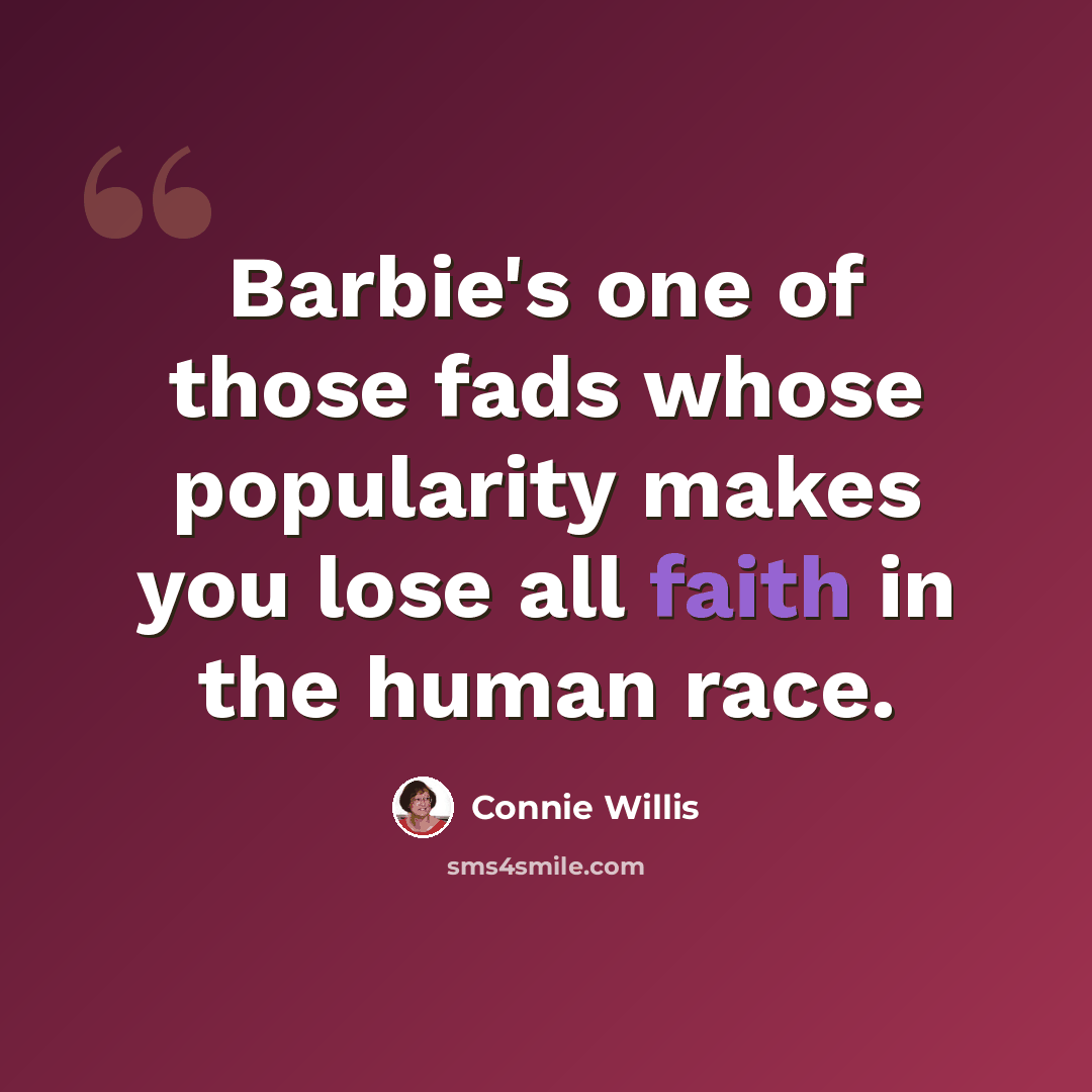 “Barbie's one of those fads whose popularity makes you lose all faith in the human race.” quote by Connie Willis