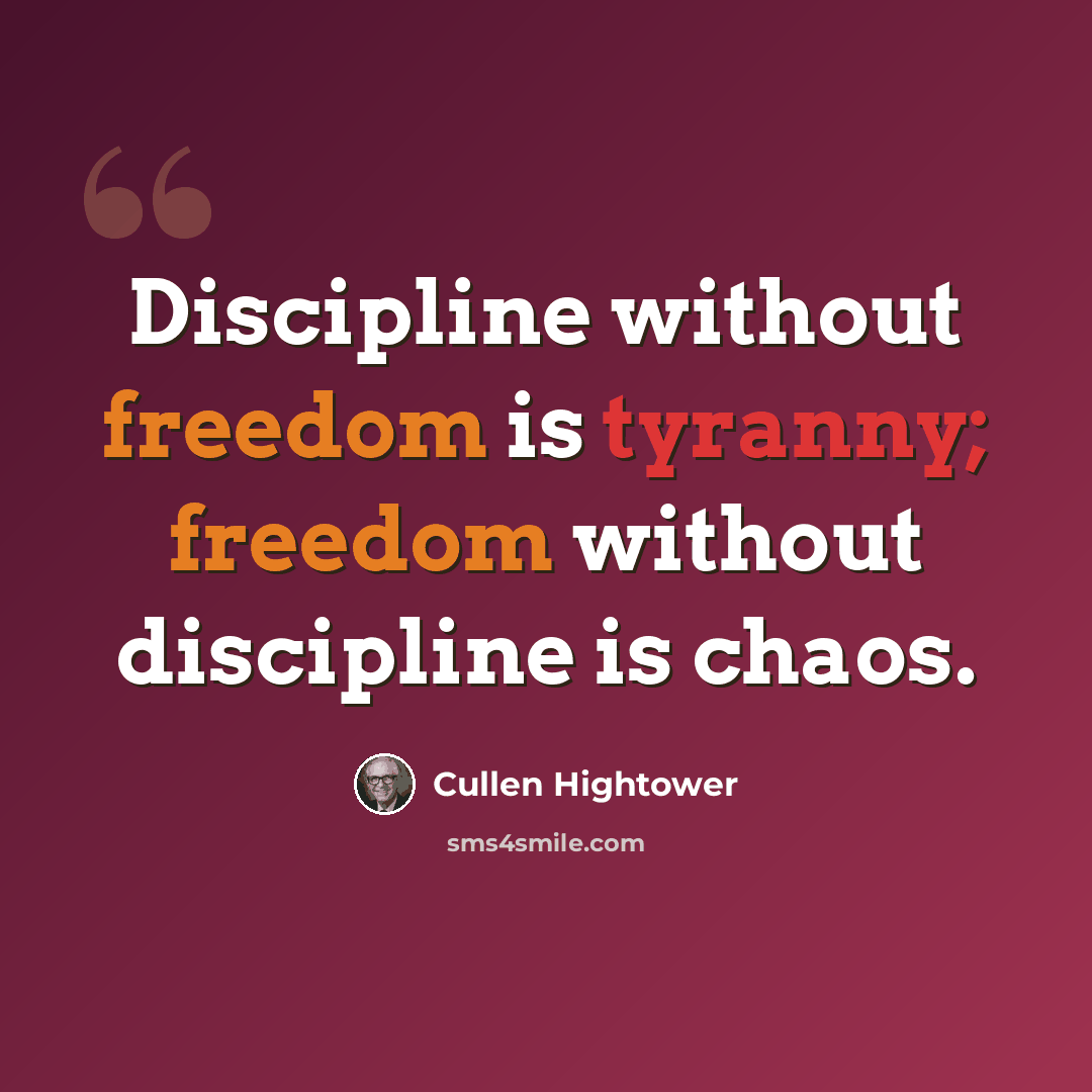 “Discipline without freedom is tyranny; freedom without discipline is chaos.” quote by Cullen Hightower