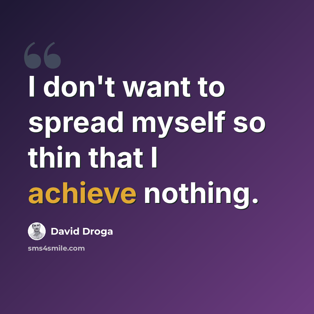 “I don't want to spread myself so thin that I achieve nothing.” quote by David Droga