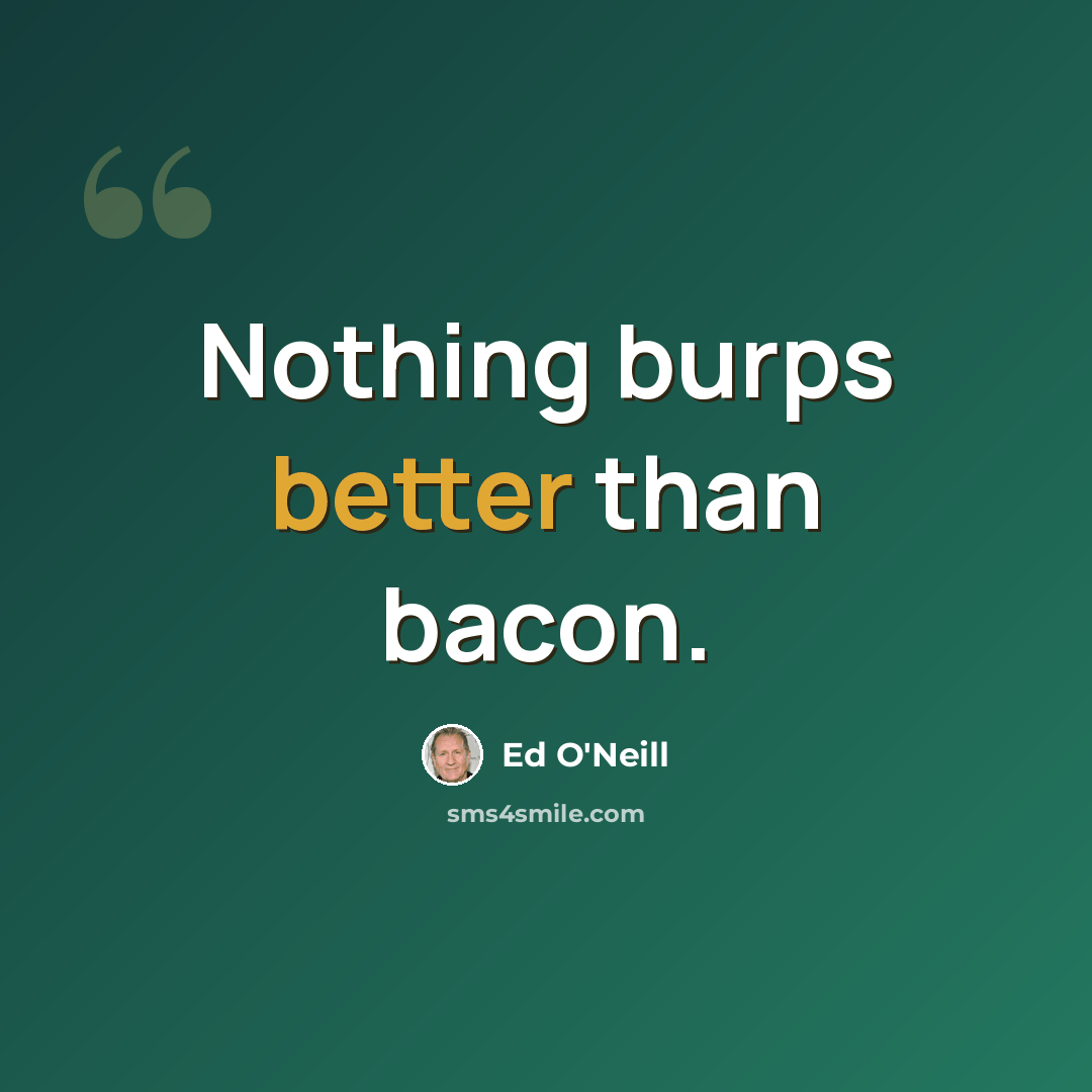 “Nothing burps better than bacon.” quote by Ed O'Neill