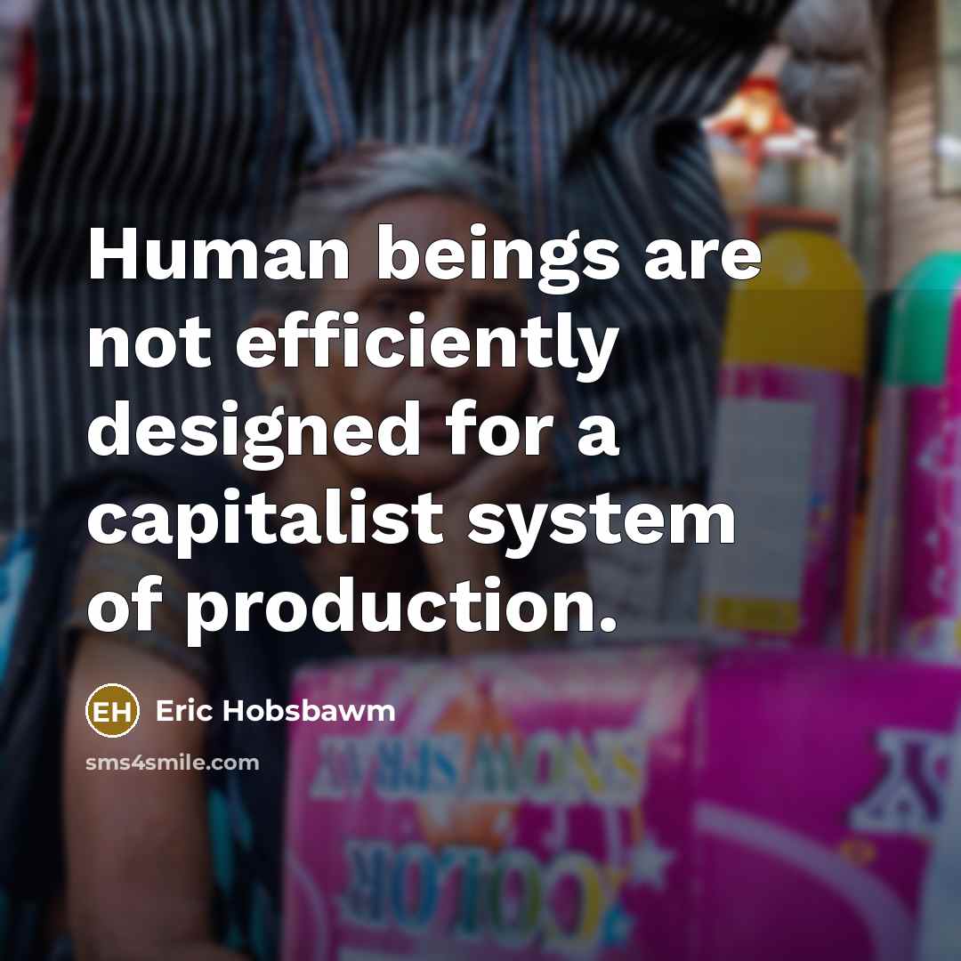 “Human beings are not efficiently designed for a capitalist system of production.” quote by Eric Hobsbawm