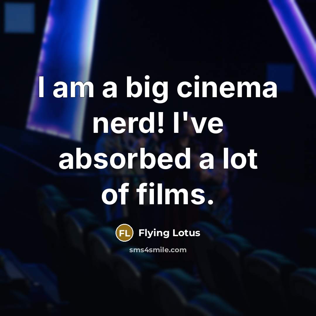 “I am a big cinema nerd! I've absorbed a lot of films.” quote by Flying Lotus