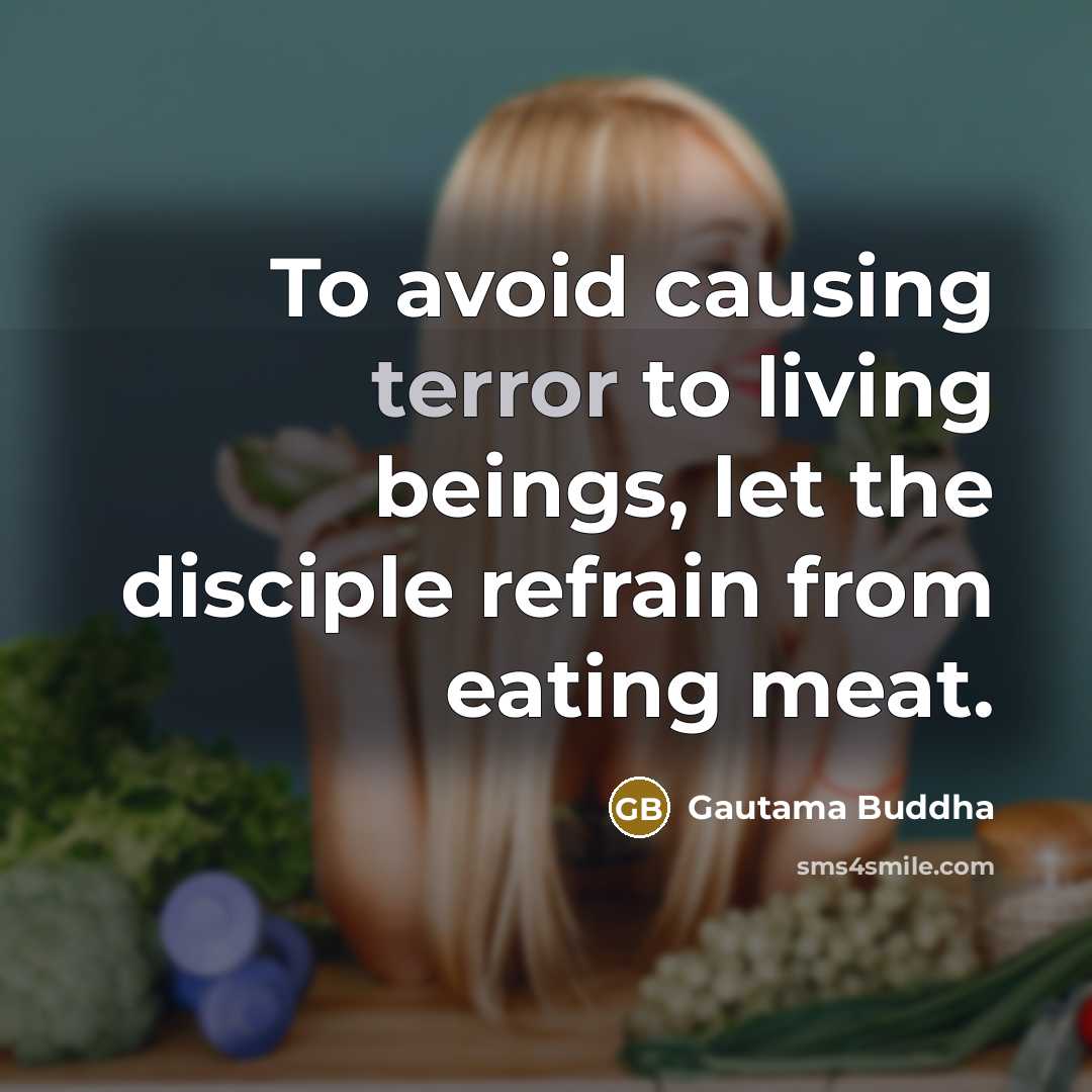 “To avoid causing terror to living beings, let the disciple refrain from eating meat.” quote by Gautama Buddha