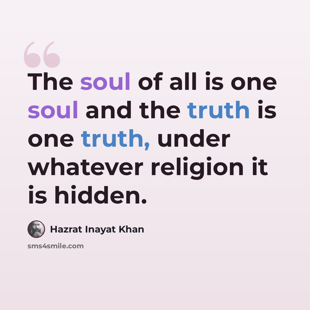 “The soul of all is one soul and the truth is one truth, under whatever religion it is hidden.” quote by Hazrat Inayat Khan