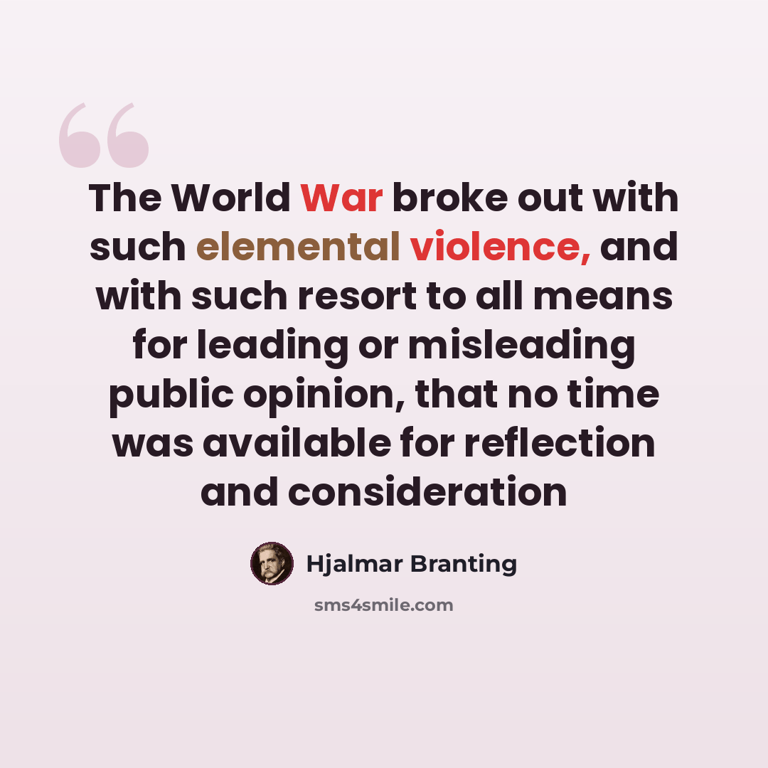 “The World War broke out with such elemental violence, and with such resort to all means for leading or misleading public opinion, that no time was available for reflection and consideration” quote by Hjalmar Branting