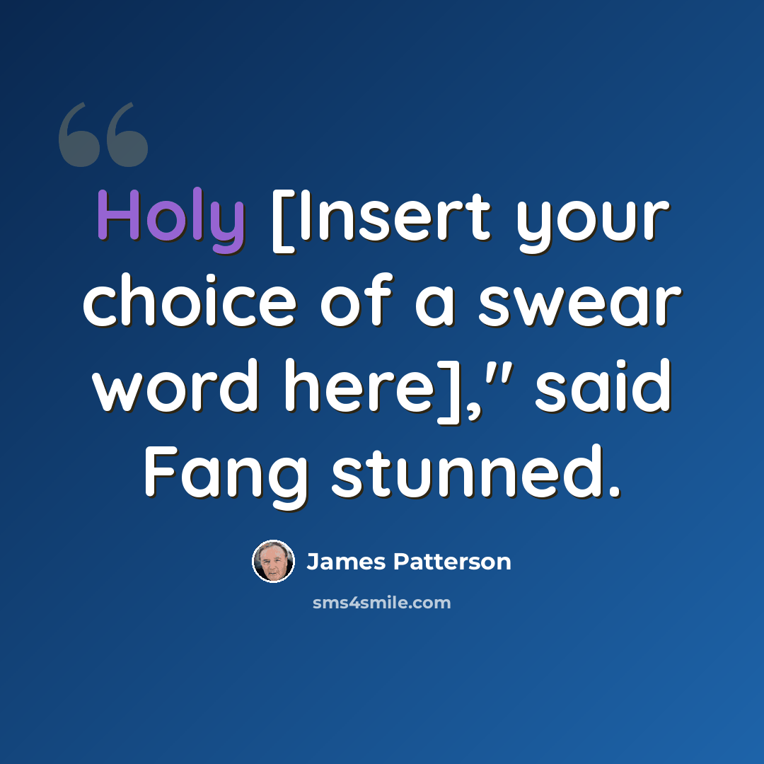 “Holy [Insert your choice of a swear word here]," said Fang stunned.” quote by James Patterson