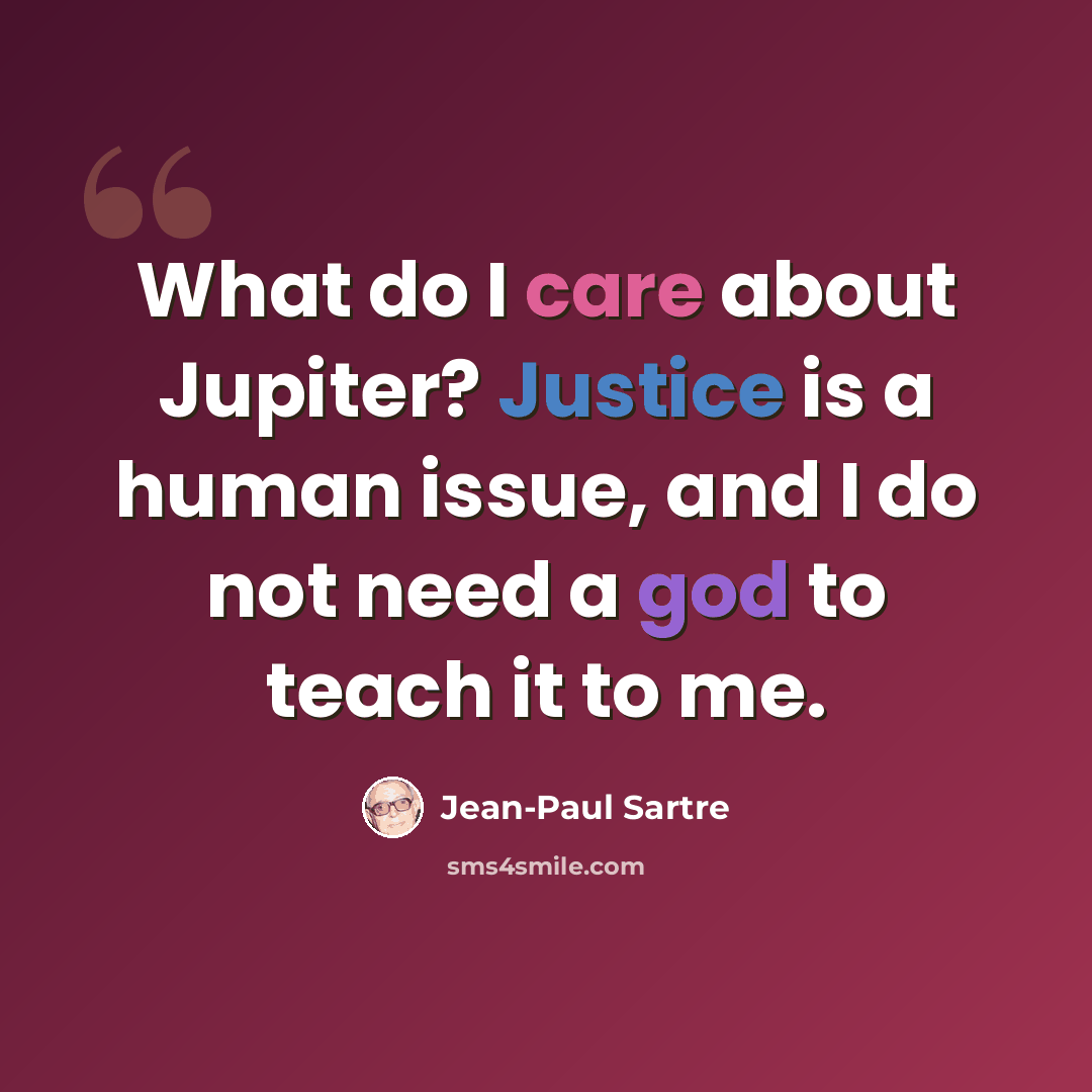 “What do I care about Jupiter? Justice is a human issue, and I do not need a god to teach it to me.” quote by Jean-Paul Sartre