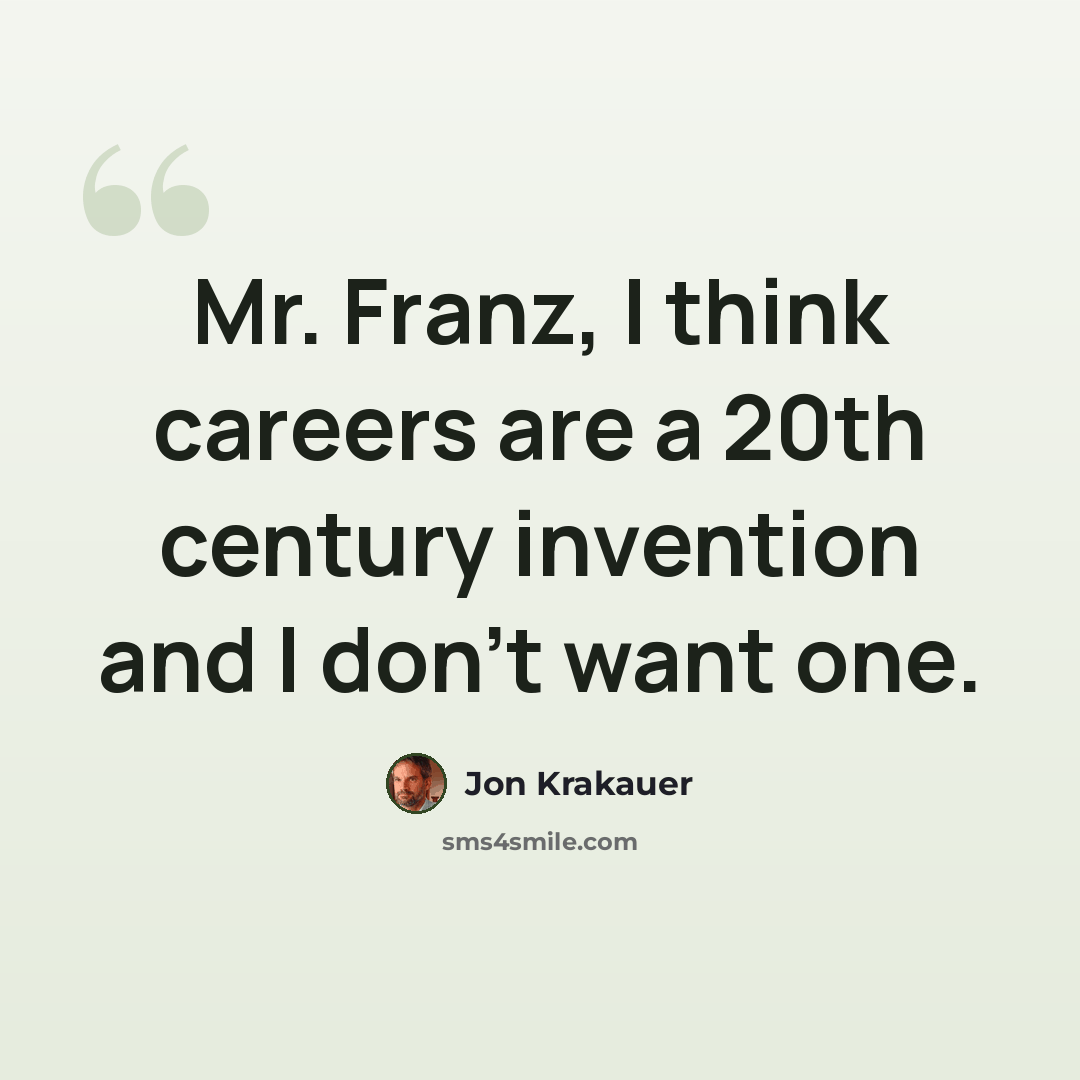“Mr. Franz, I think careers are a 20th century invention and I don't want one.” quote by Jon Krakauer