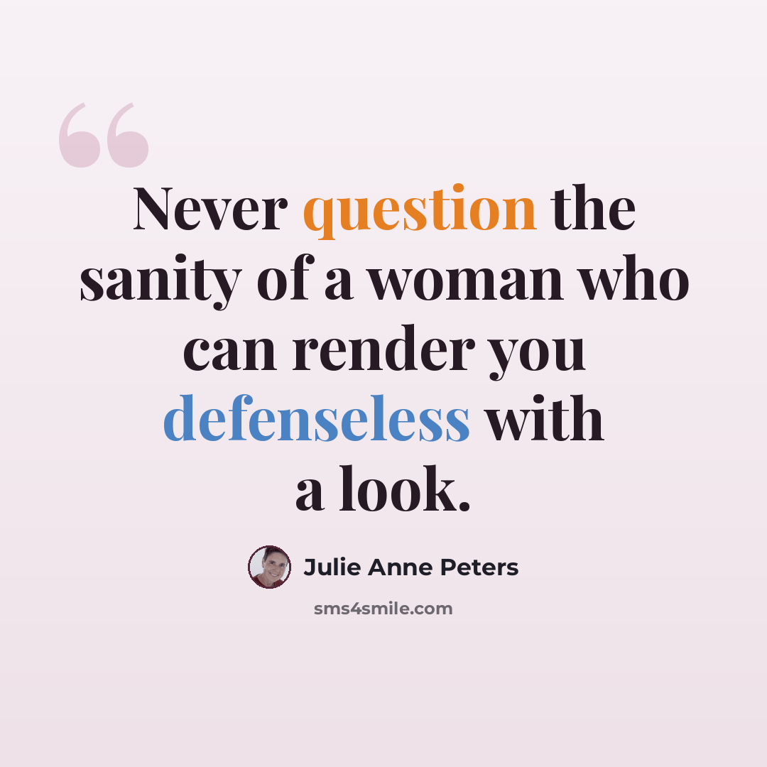 “Never question the sanity of a woman who can render you defenseless with a look.” quote by Julie Anne Peters