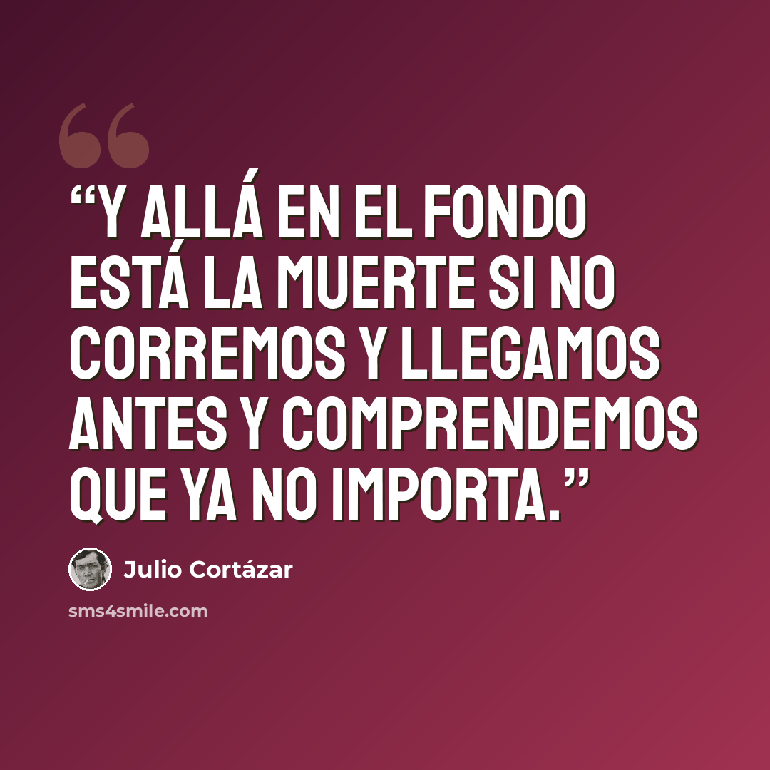 “Y allá en el fondo está la muerte si no corremos y llegamos antes y comprendemos que ya no importa.” quote by Julio Cortázar