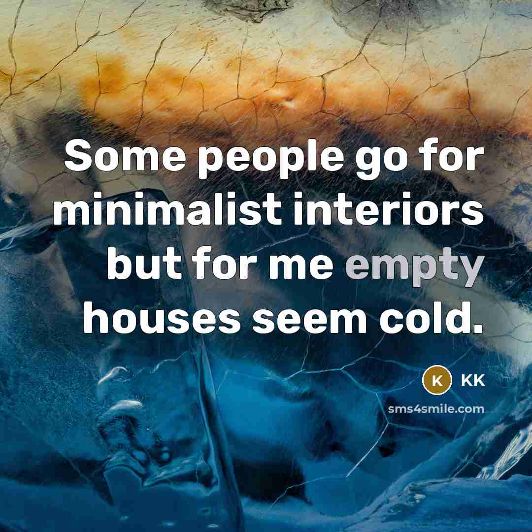 “Some people go for minimalist interiors but for me empty houses seem cold.” quote by KK