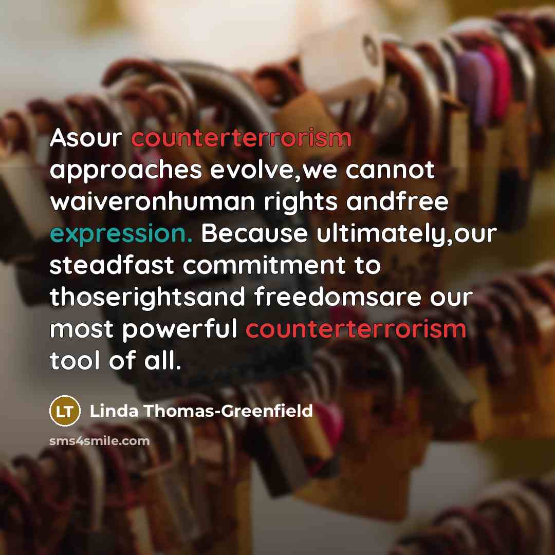 “Asour counterterrorism approaches evolve,we cannot waiveronhuman rights andfree expression. Because ultimately,our steadfast commitment to thoserightsand freedomsare our most powerful counterterrorism tool of all.” quote by Linda Thomas-Greenfield