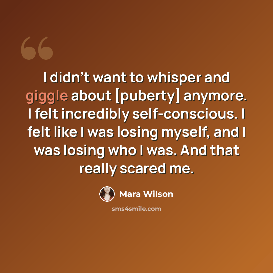 “I didn't want to whisper and giggle about [puberty] anymore. I felt incredibly self-conscious. I felt like I was losing myself, and I was losing who I was. And that really scared me.” quote by Mara Wilson
