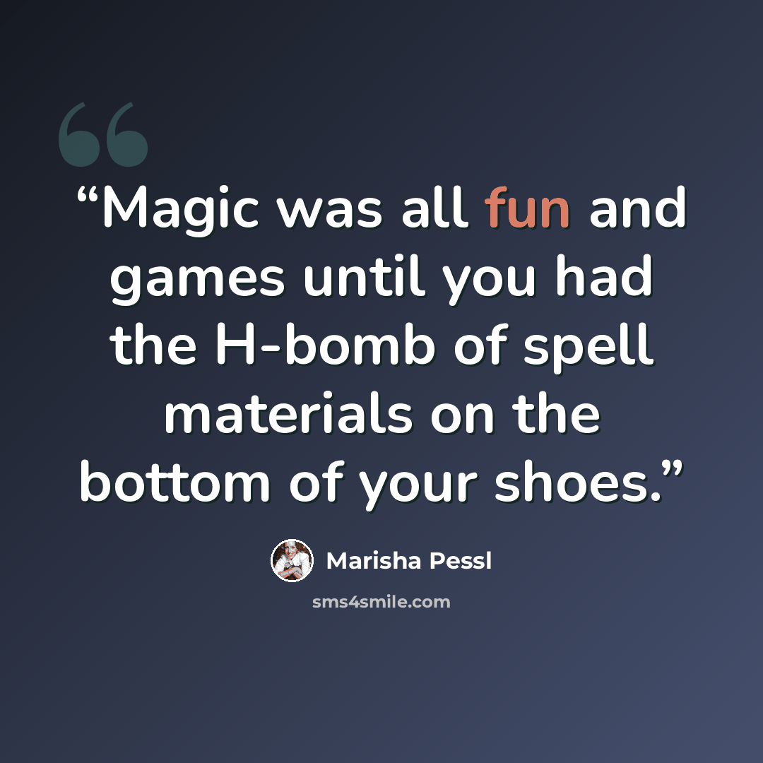 “Magic was all fun and games until you had the H-bomb of spell materials on the bottom of your shoes.” quote by Marisha Pessl
