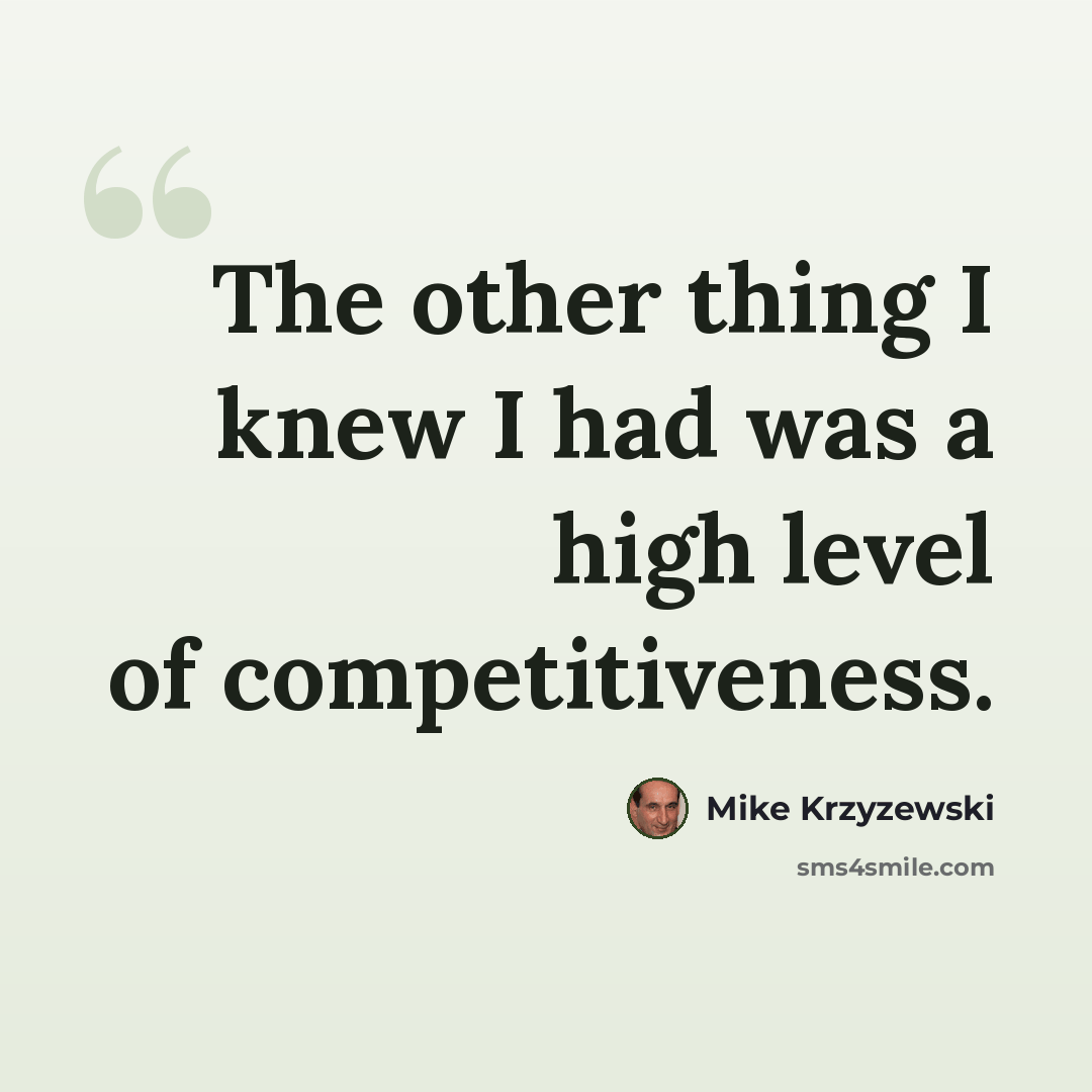 “The other thing I knew I had was a high level of competitiveness.” quote by Mike Krzyzewski