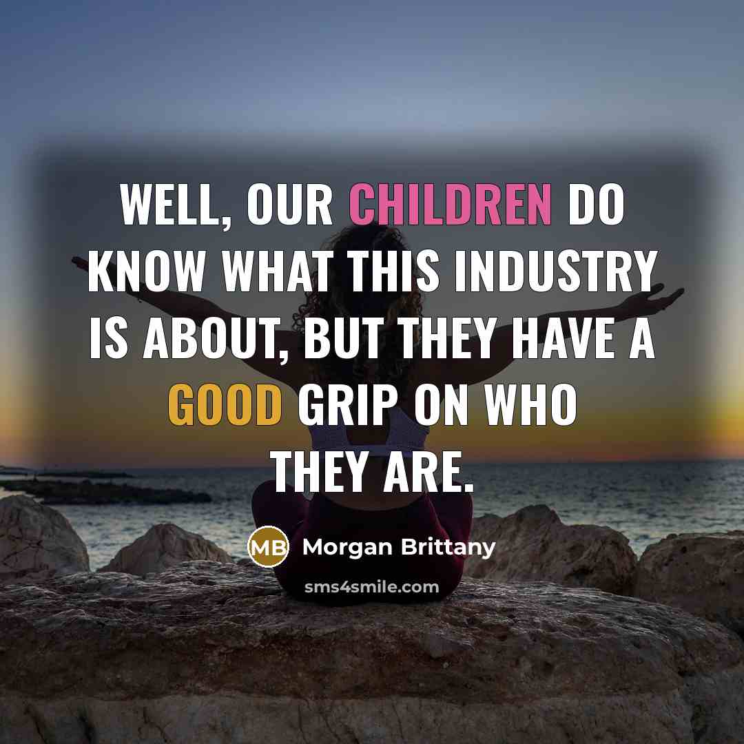 “Well, our children do know what this industry is about, but they have a good grip on who they are.” quote by Morgan Brittany