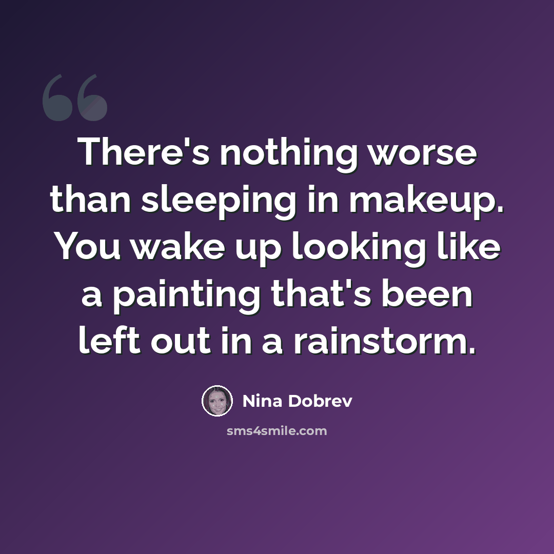 “There's nothing worse than sleeping in makeup. You wake up looking like a painting that's been left out in a rainstorm.” quote by Nina Dobrev