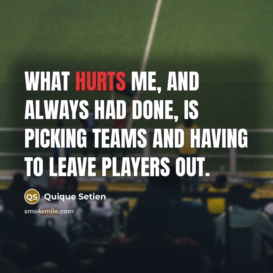 “What hurts me, and always had done, is picking teams and having to leave players out.” quote by Quique Setien