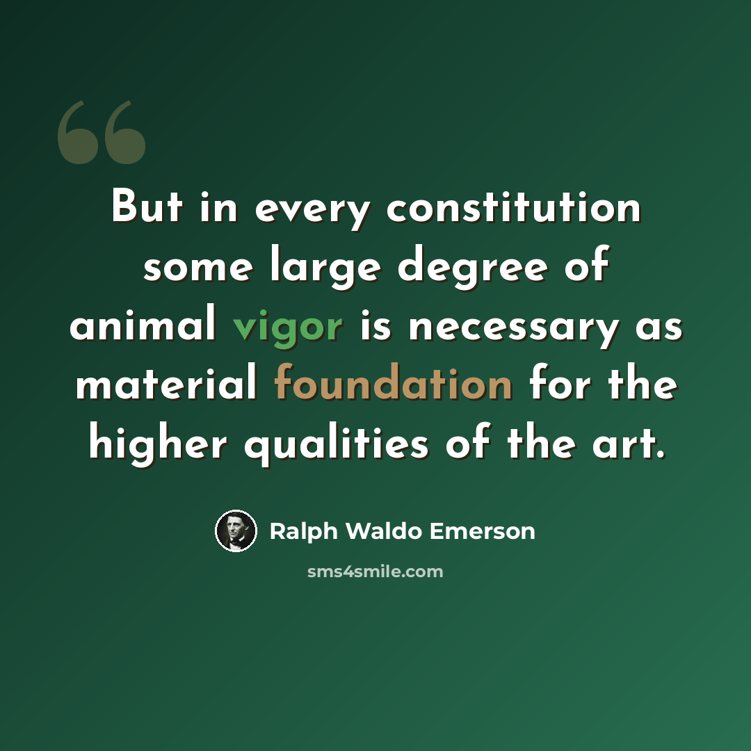 “But in every constitution some large degree of animal vigor is necessary as material foundation for the higher qualities of the art.” quote by Ralph Waldo Emerson