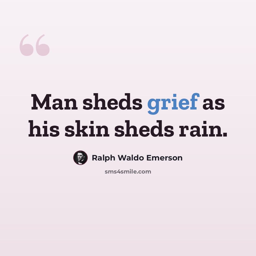 “Man sheds grief as his skin sheds rain.” quote by Ralph Waldo Emerson