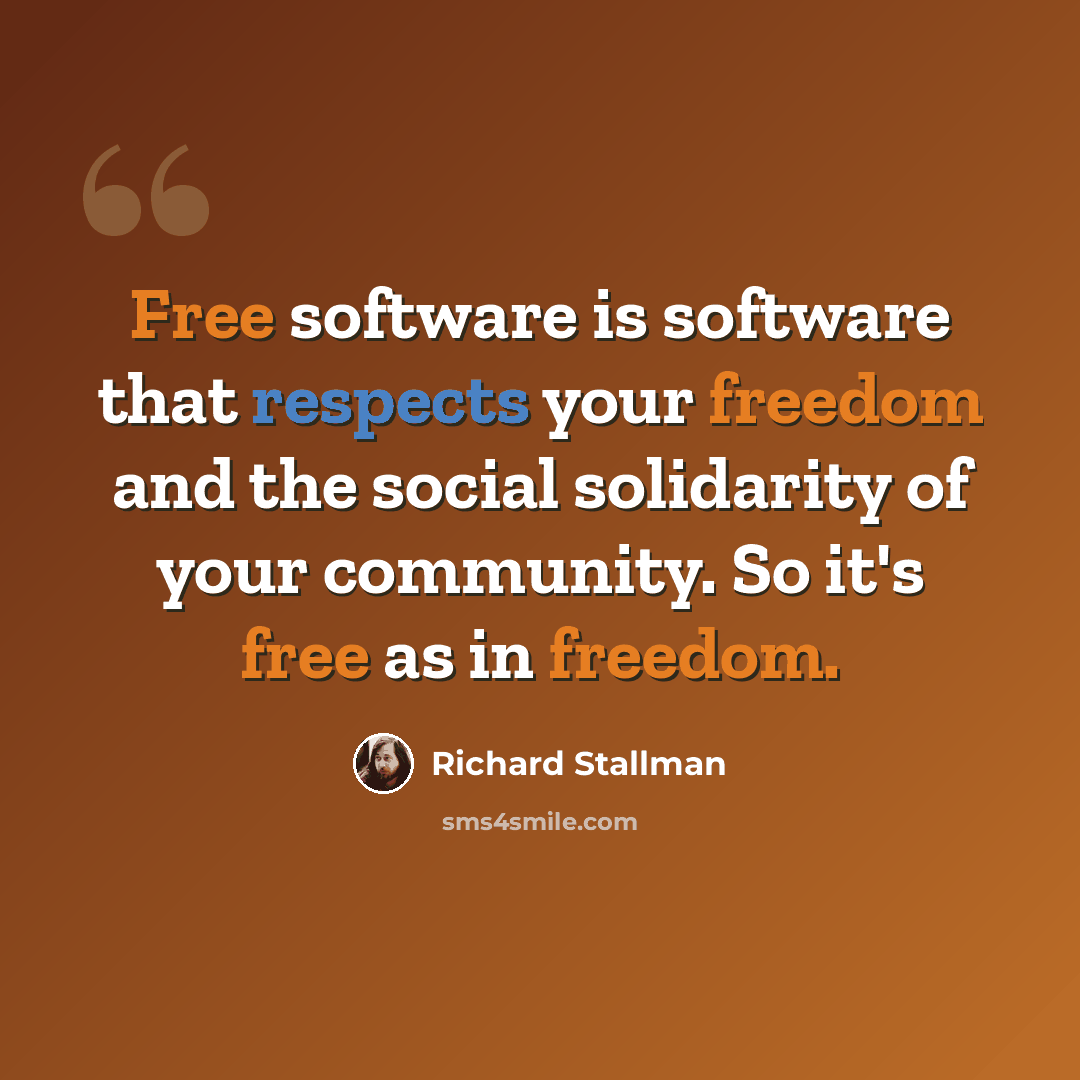 “Free software is software that respects your freedom and the social solidarity of your community. So it's free as in freedom.” quote by Richard Stallman