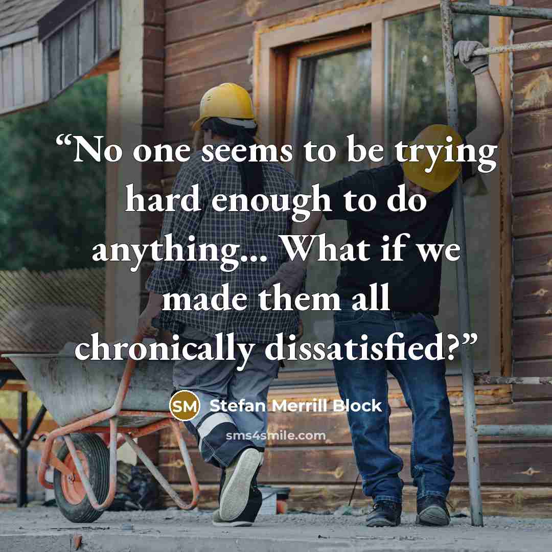 “No one seems to be trying hard enough to do anything... What if we made them all chronically dissatisfied?” quote by Stefan Merrill Block
