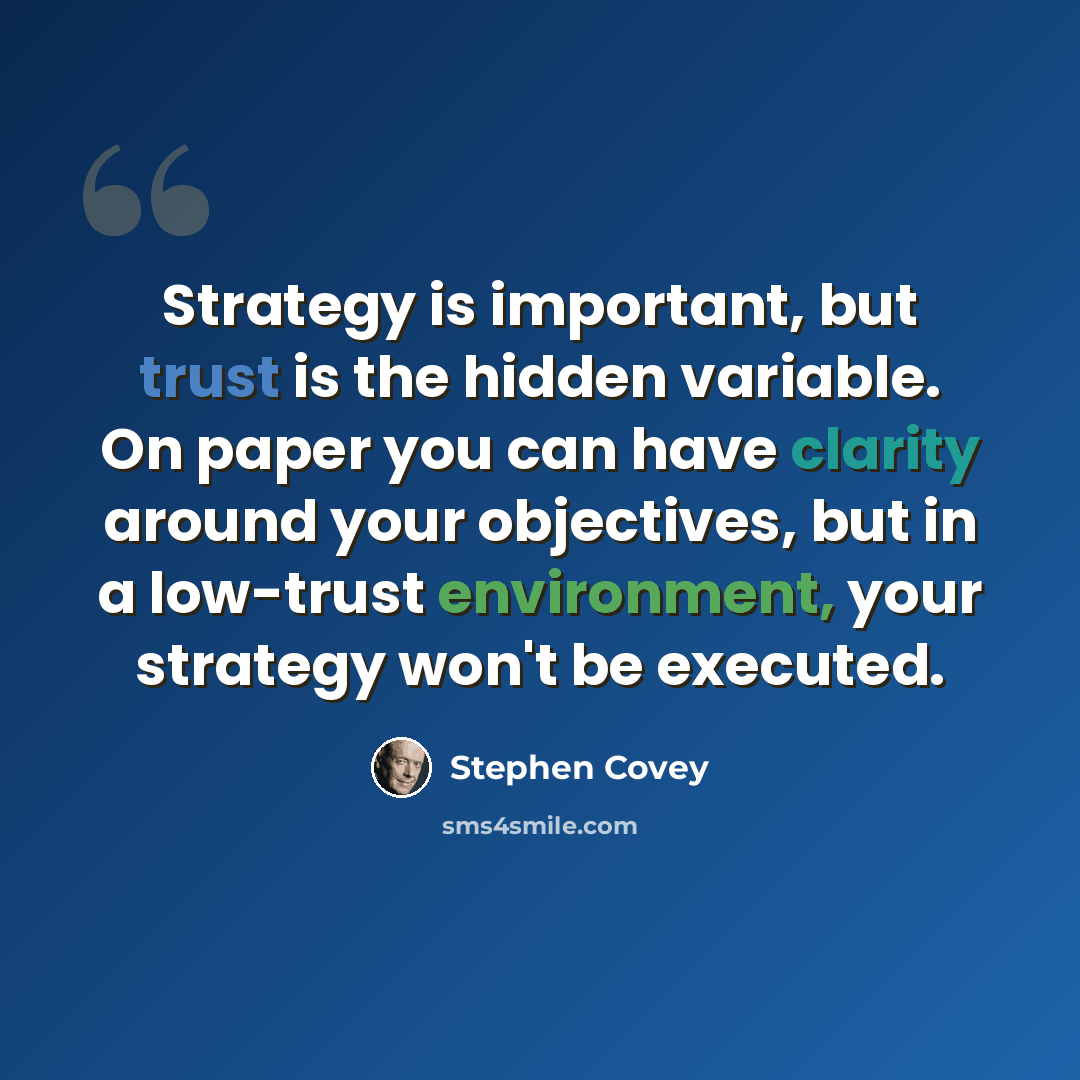 “Strategy is important, but trust is the hidden variable. On paper you can have clarity around your objectives, but in a low-trust environment, your strategy won't be executed.” quote by Stephen Covey