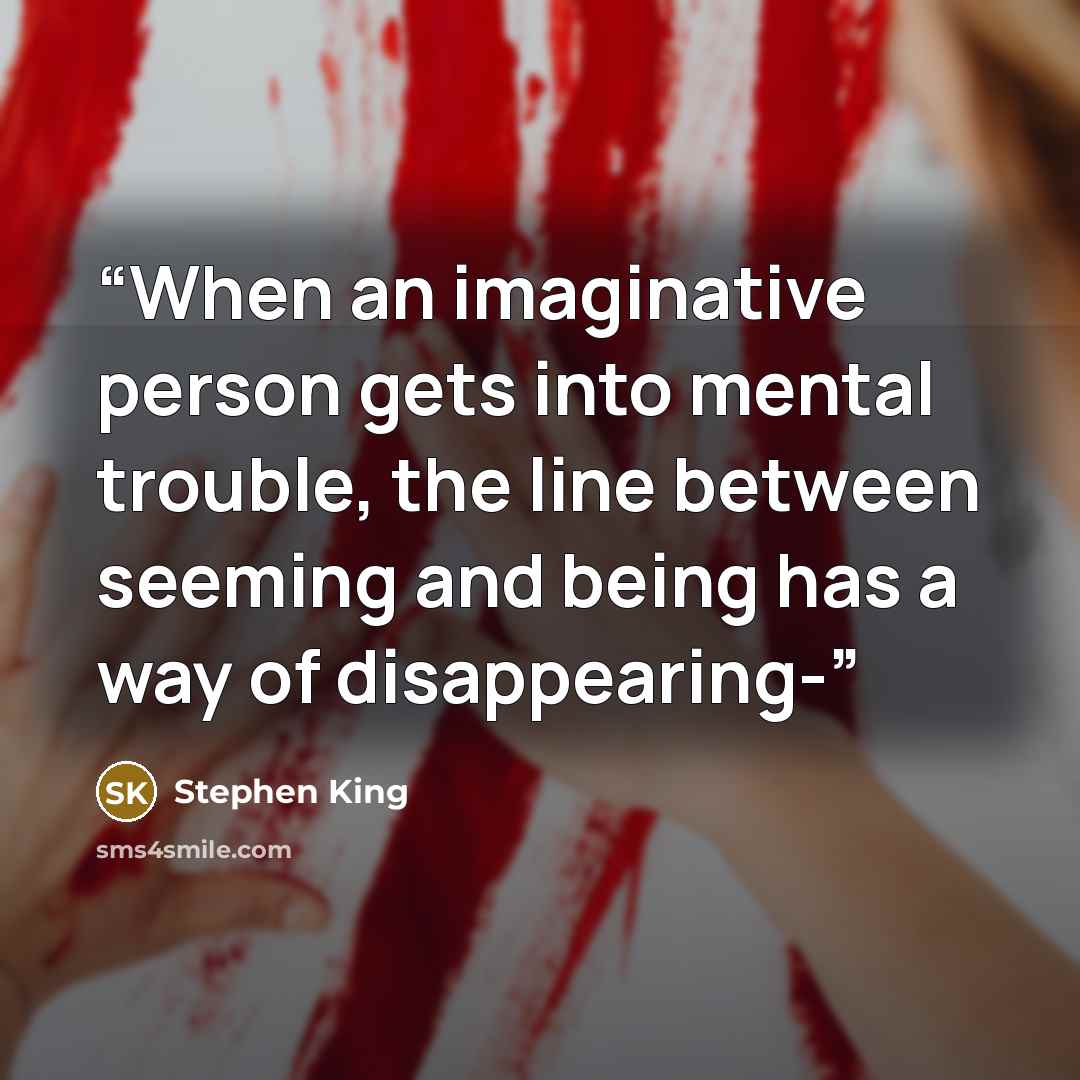 “When an imaginative person gets into mental trouble, the line between seeming and being has a way of disappearing-” quote by Stephen King