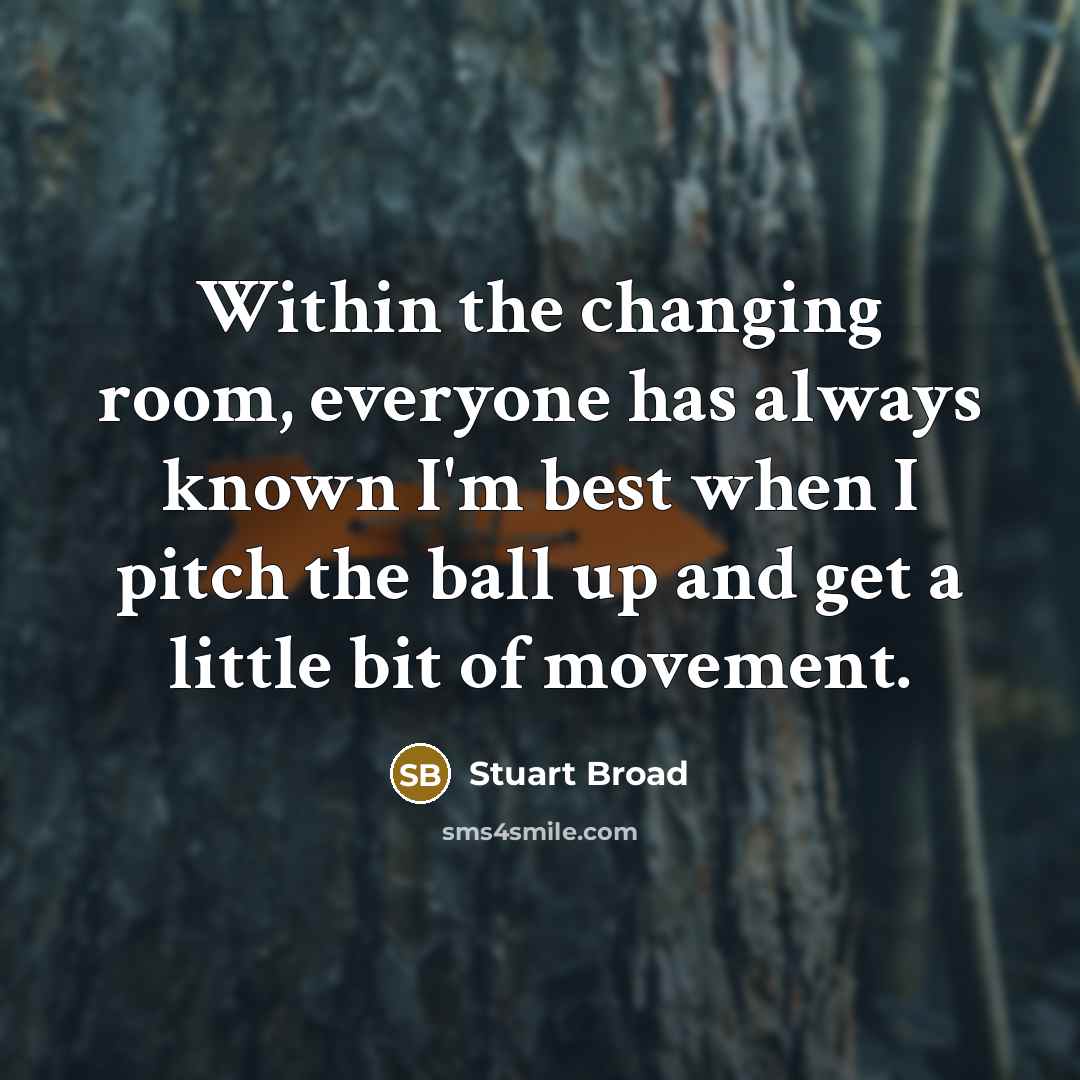 “Within the changing room, everyone has always known I'm best when I pitch the ball up and get a little bit of movement.” quote by Stuart Broad