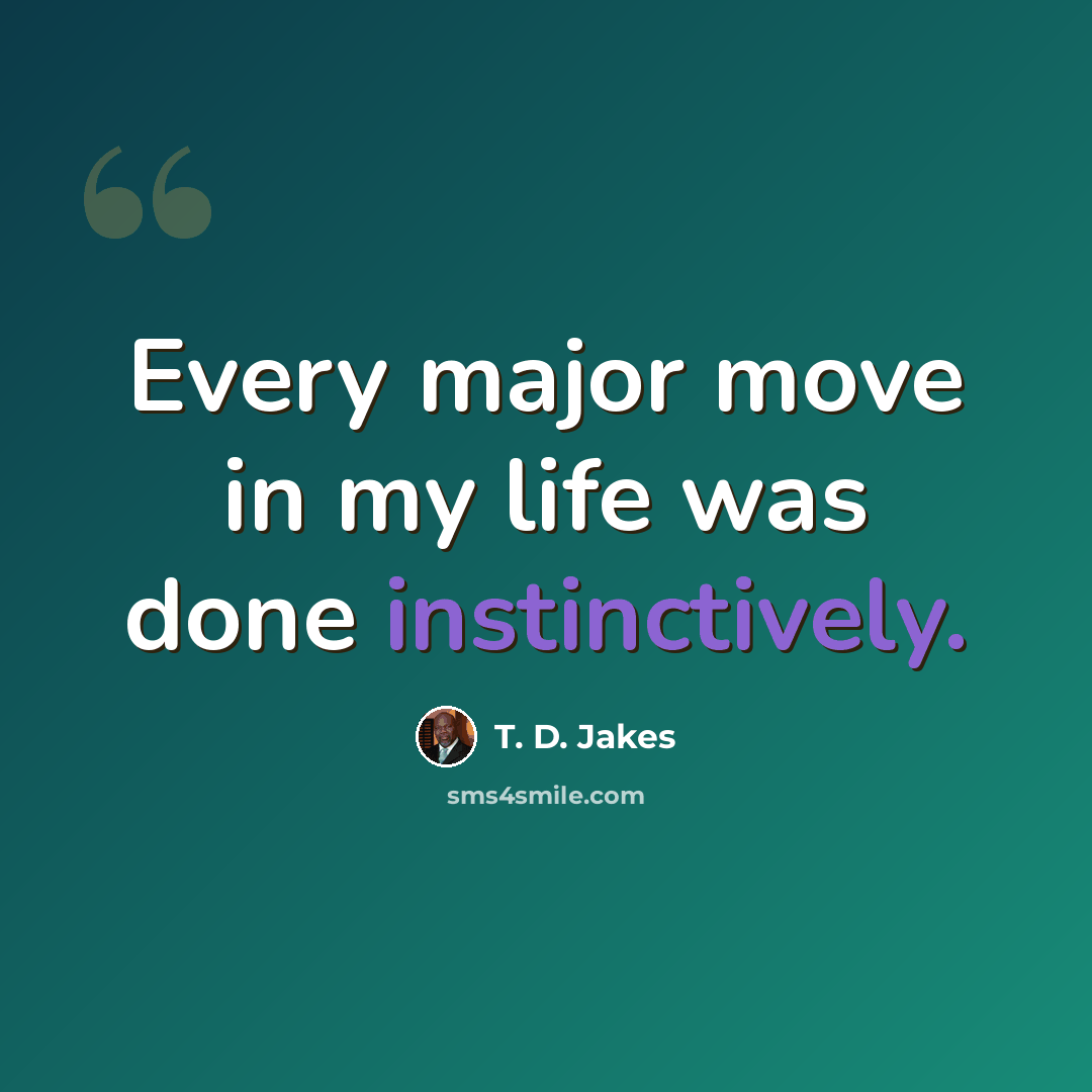 “Every major move in my life was done instinctively.” quote by T. D. Jakes