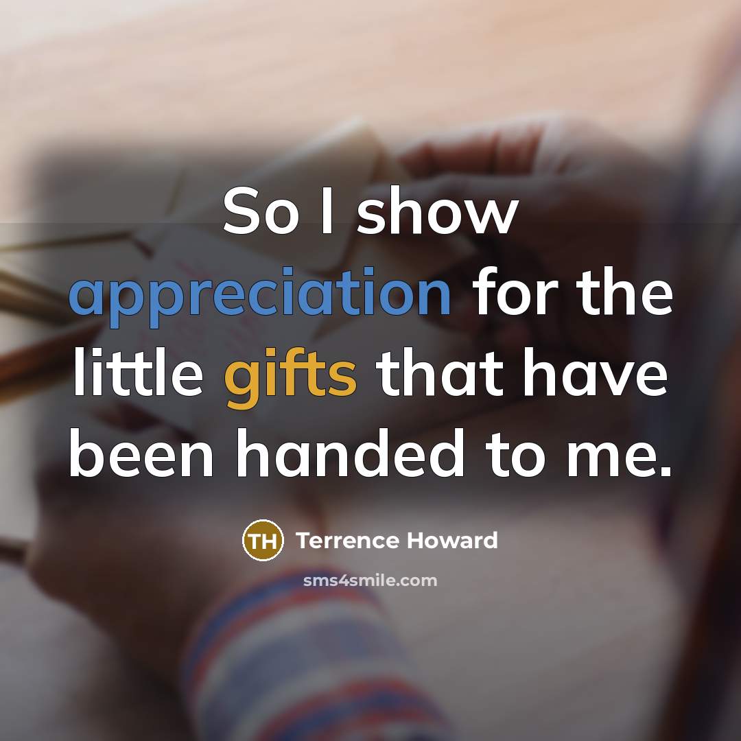 “So I show appreciation for the little gifts that have been handed to me.” quote by Terrence Howard