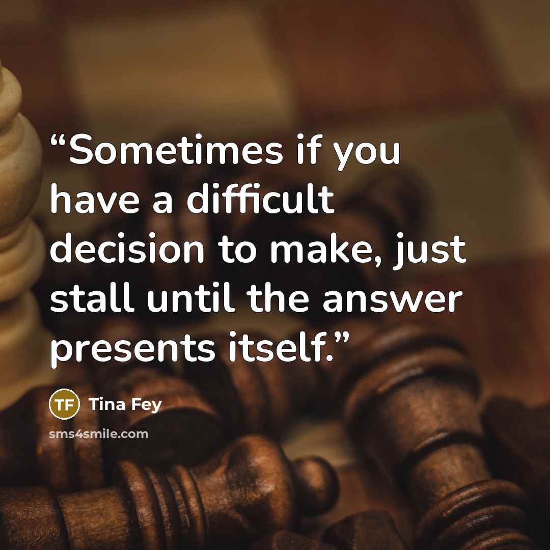 “Sometimes if you have a difficult decision to make, just stall until the answer presents itself.” quote by Tina Fey