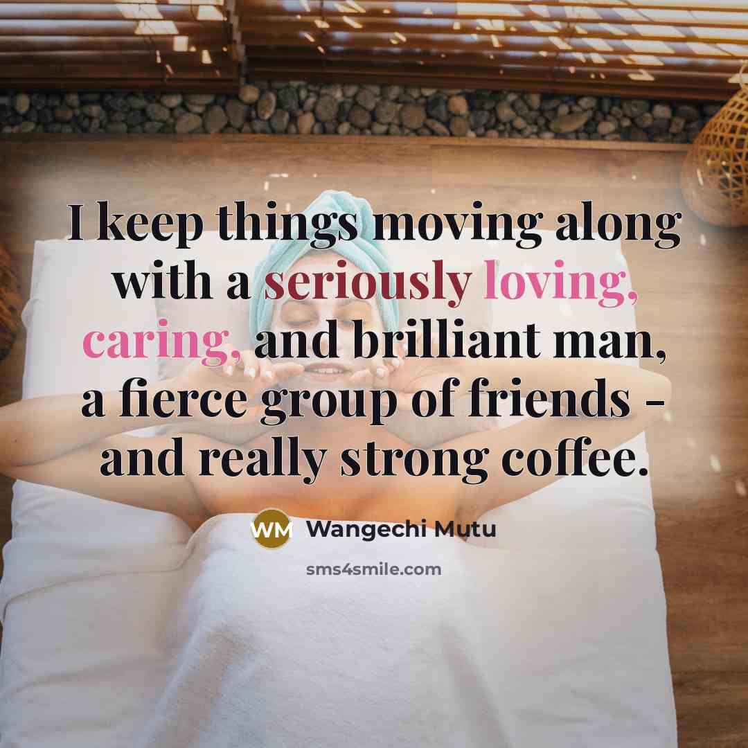 “I keep things moving along with a seriously loving, caring, and brilliant man, a fierce group of friends - and really strong coffee.” quote by Wangechi Mutu