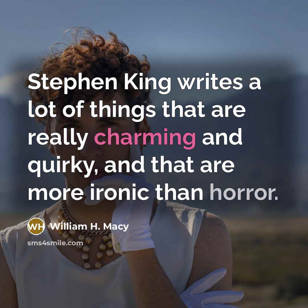 “Stephen King writes a lot of things that are really charming and quirky, and that are more ironic than horror.” quote by William H. Macy