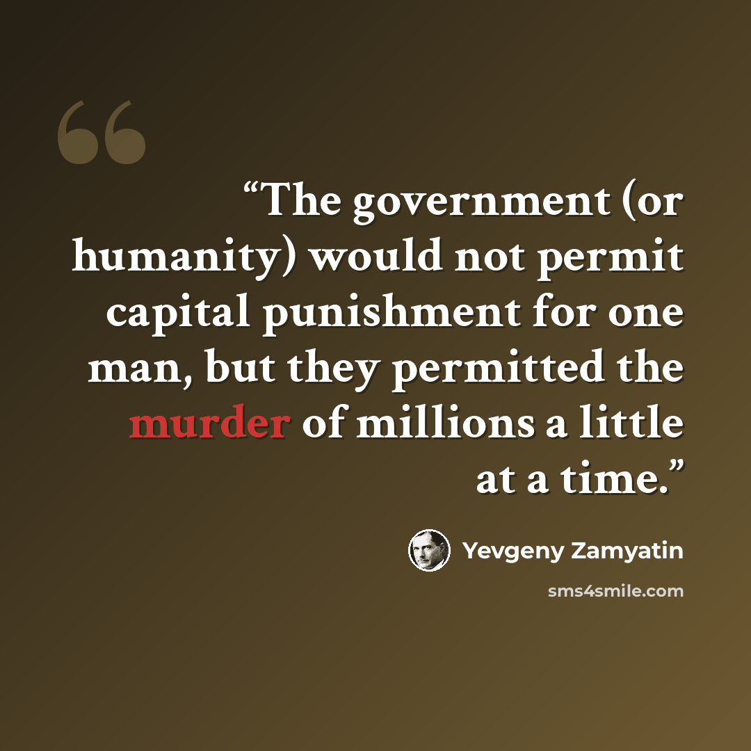 “The government (or humanity) would not permit capital punishment for one man, but they permitted the murder of millions a little at a time.” quote by Yevgeny Zamyatin