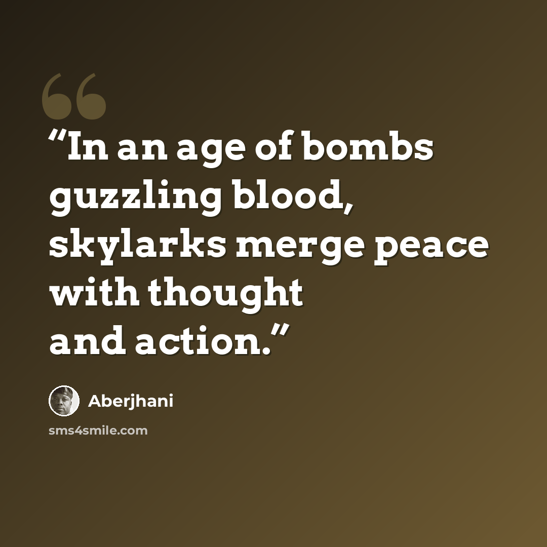 “In an age of bombs guzzling blood, skylarks merge peace with thought and action.” quote by Aberjhani