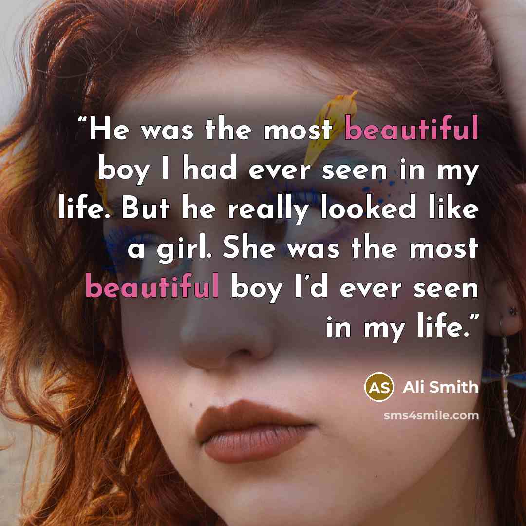 “He was the most beautiful boy I had ever seen in my life. But he really looked like a girl. She was the most beautiful boy I’d ever seen in my life.” quote by Ali Smith