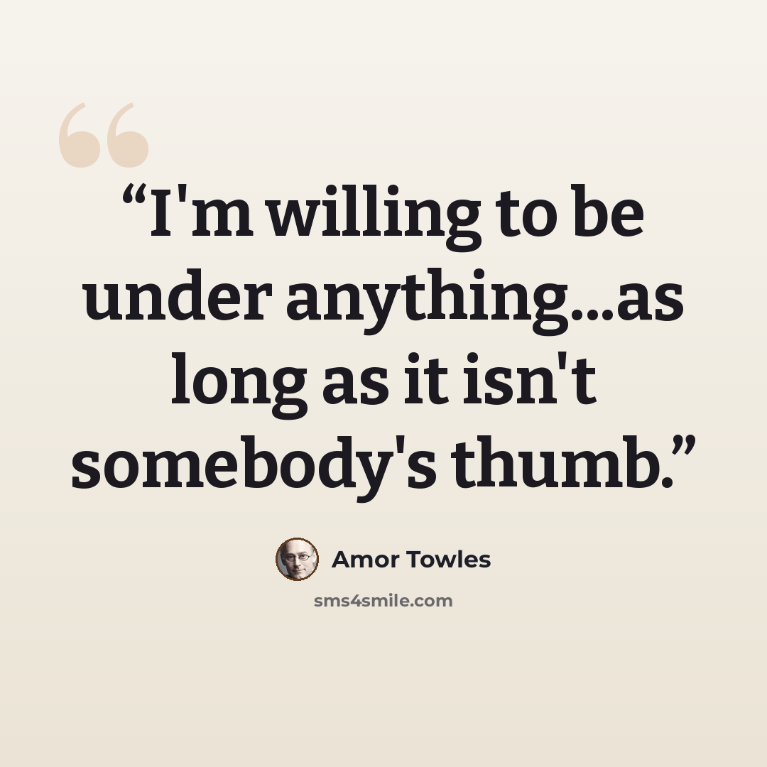 “I'm willing to be under anything...as long as it isn't somebody's thumb.” quote by Amor Towles