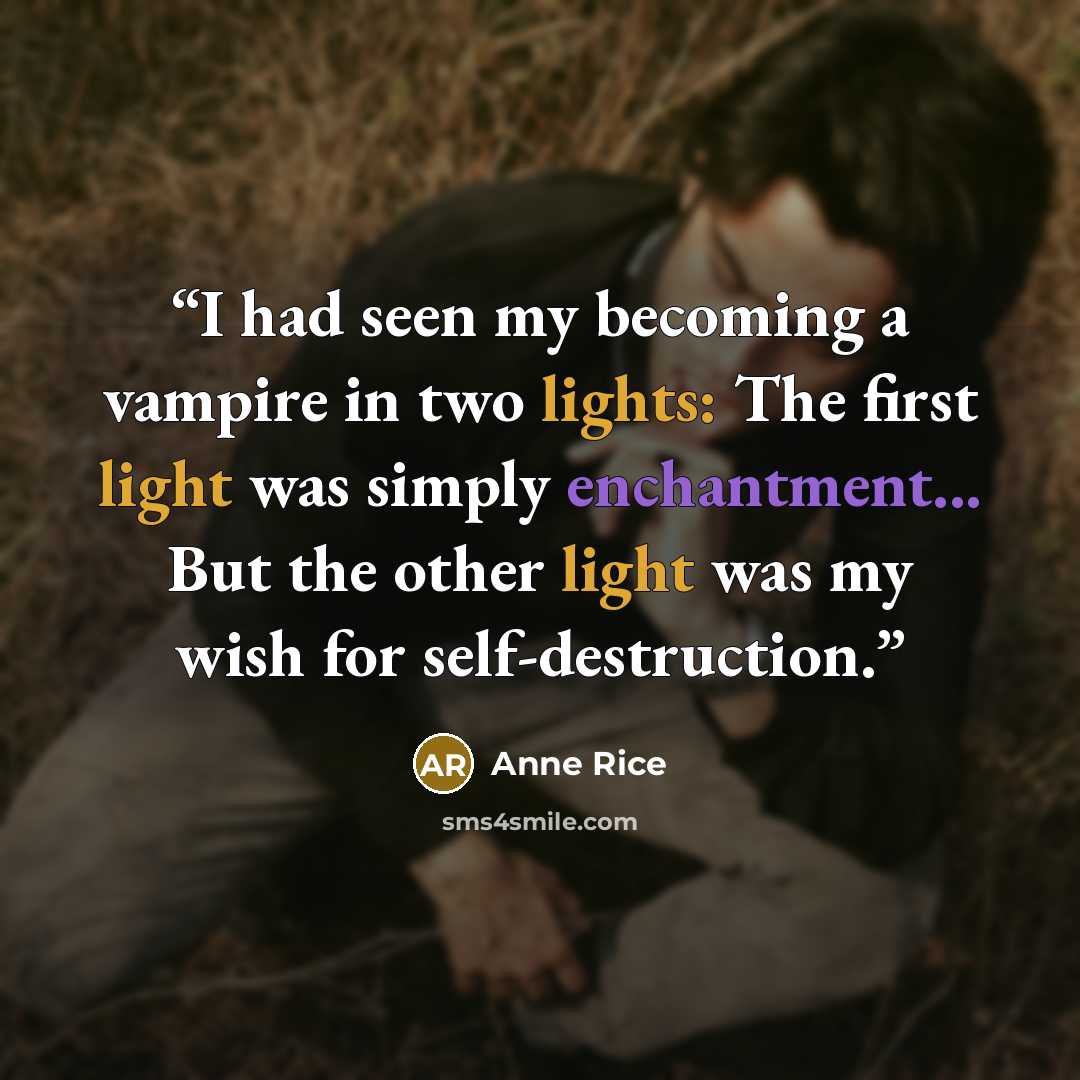 “I had seen my becoming a vampire in two lights: The first light was simply enchantment... But the other light was my wish for self-destruction.” quote by Anne Rice