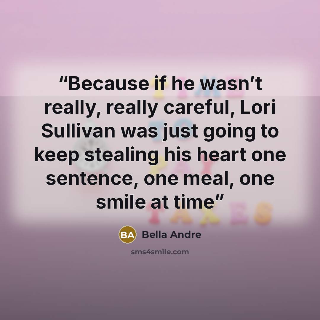 “Because if he wasn’t really, really careful, Lori Sullivan was just going to keep stealing his heart one sentence, one meal, one smile at time” quote by Bella Andre