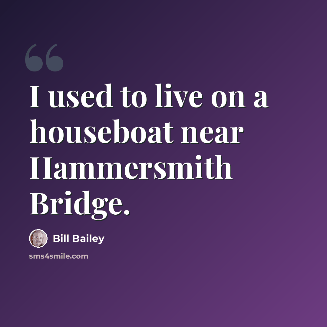 “I used to live on a houseboat near Hammersmith Bridge.” quote by Bill Bailey