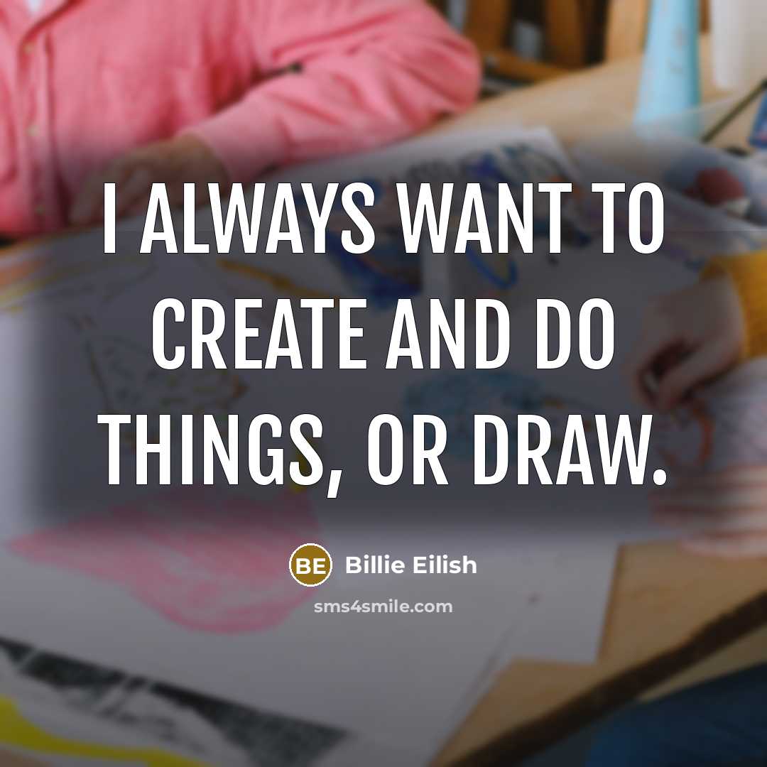 “I always want to create and do things, or draw.” quote by Billie Eilish