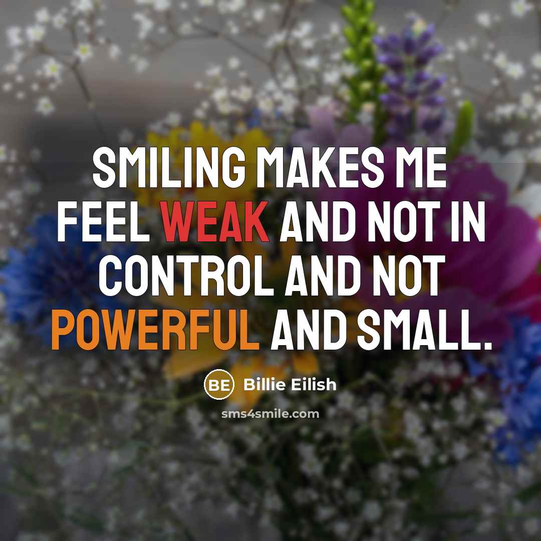 “Smiling makes me feel weak and not in control and not powerful and small.” quote by Billie Eilish