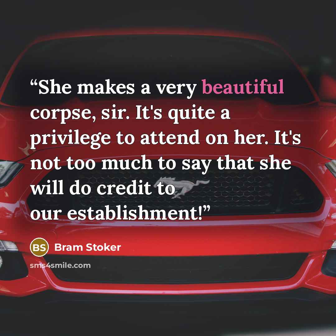 “She makes a very beautiful corpse, sir. It's quite a privilege to attend on her. It's not too much to say that she will do credit to our establishment!” quote by Bram Stoker
