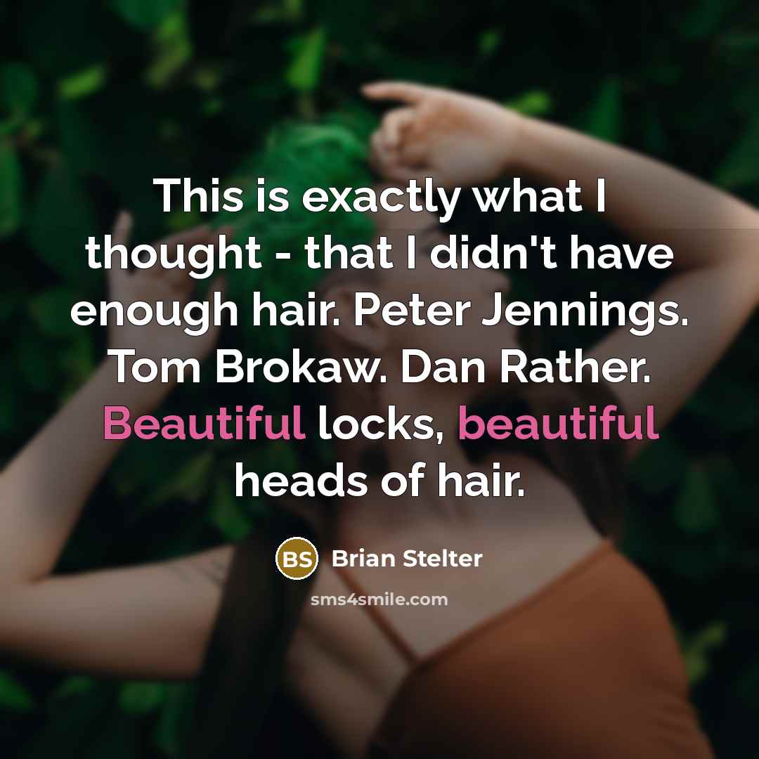“This is exactly what I thought - that I didn't have enough hair. Peter Jennings. Tom Brokaw. Dan Rather. Beautiful locks, beautiful heads of hair.” quote by Brian Stelter