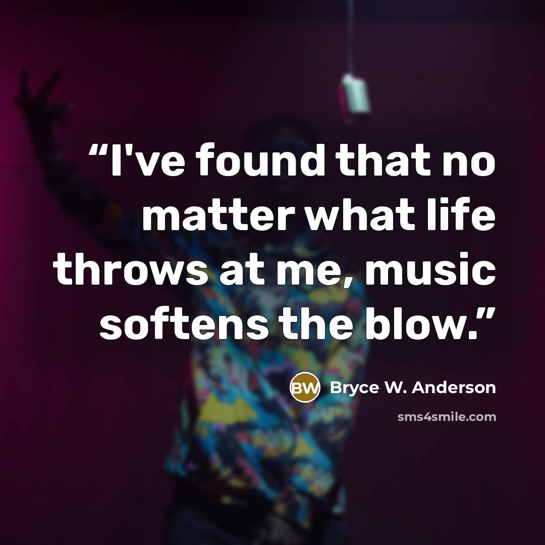 “I've found that no matter what life throws at me, music softens the blow.” quote by Bryce W. Anderson