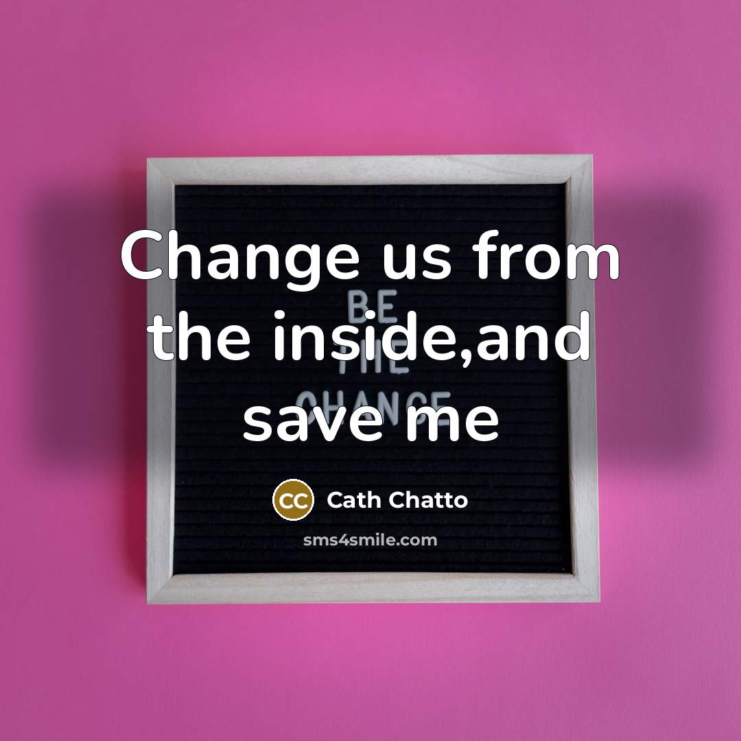 “Change us from the inside,and save me” quote by Cath Chatto