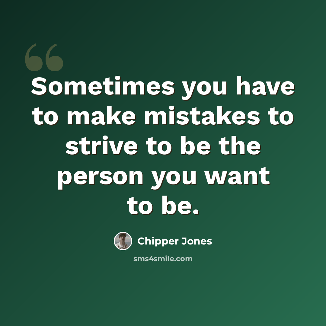 “Sometimes you have to make mistakes to strive to be the person you want to be.” quote by Chipper Jones