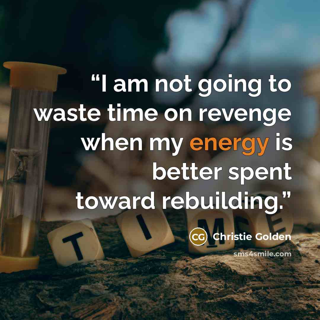 “I am not going to waste time on revenge when my energy is better spent toward rebuilding.” quote by Christie Golden