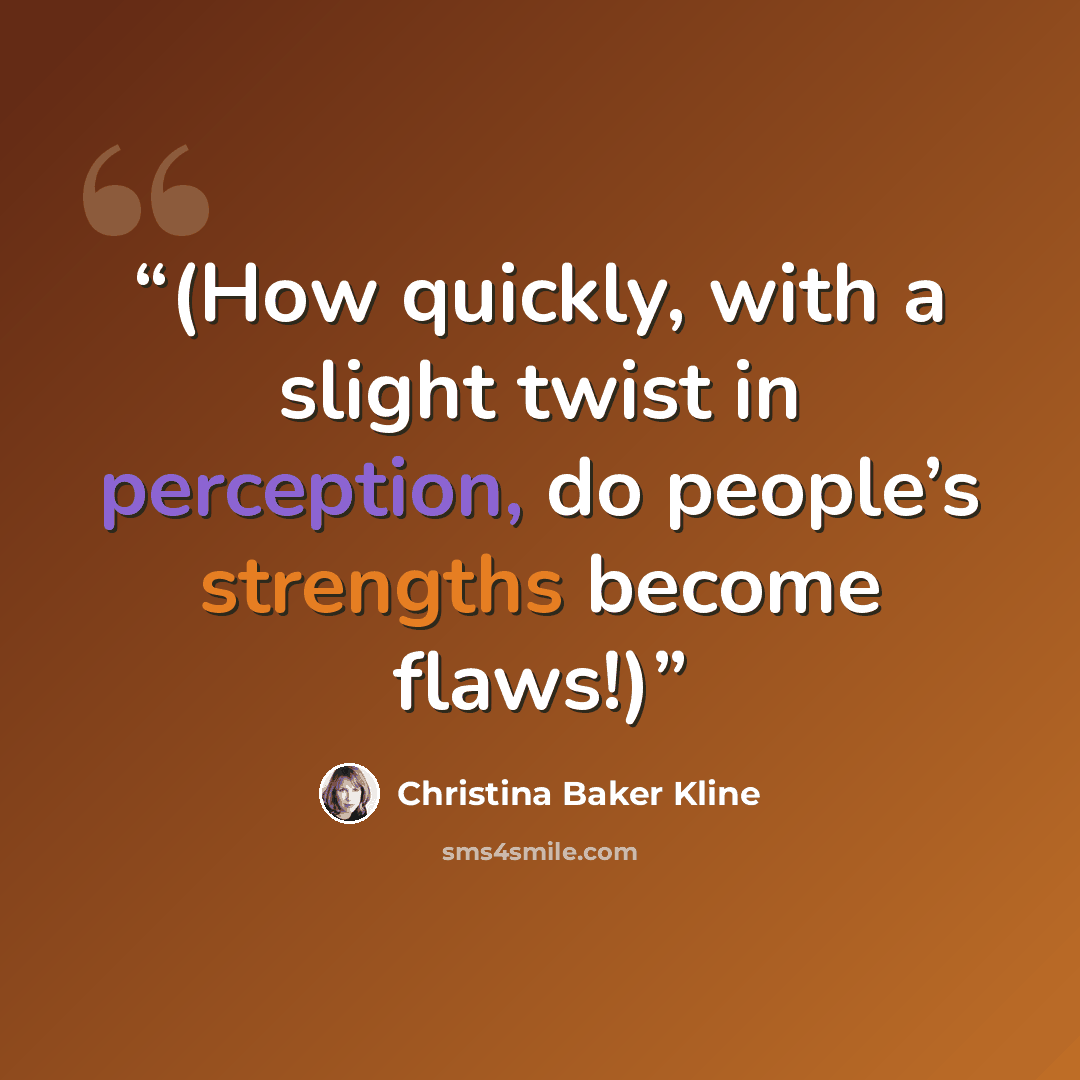 “(How quickly, with a slight twist in perception, do people’s strengths become flaws!)” quote by Christina Baker Kline